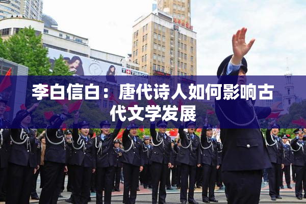 李白信白：唐代诗人如何影响古代文学发展