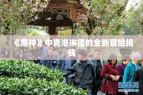 《原神》中克洛琳德的全新冒险揭晓