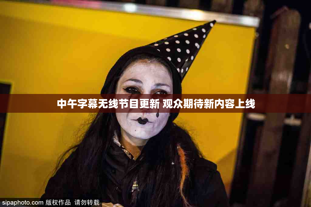 中午字幕无线节目更新 观众期待新内容上线