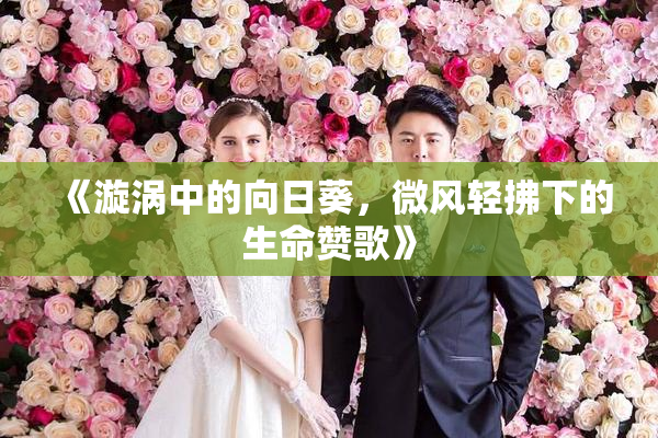 《漩涡中的向日葵，微风轻拂下的生命赞歌》