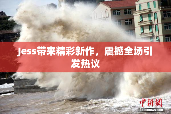 Jess带来精彩新作，震撼全场引发热议