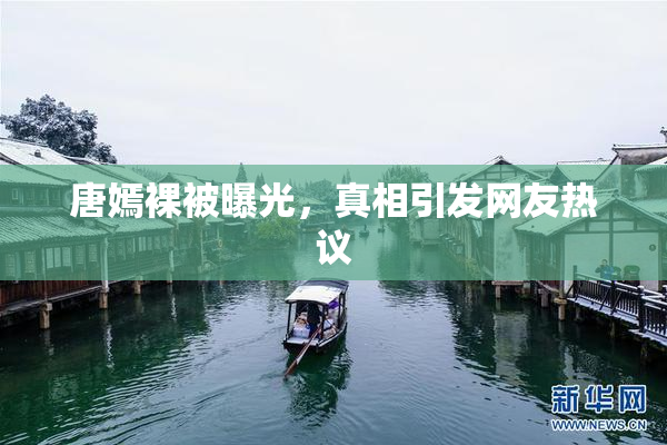 唐嫣裸被曝光，真相引发网友热议