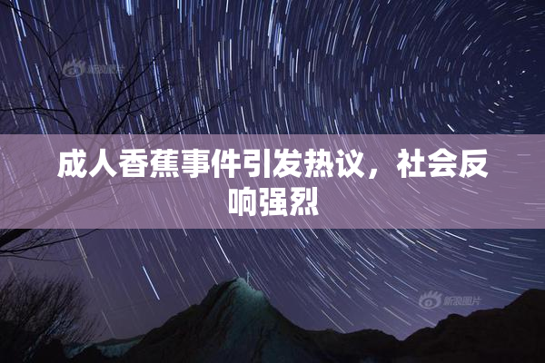 成人香蕉事件引发热议，社会反响强烈