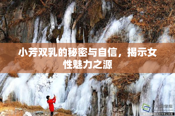 小芳双乳的秘密与自信，揭示女性魅力之源