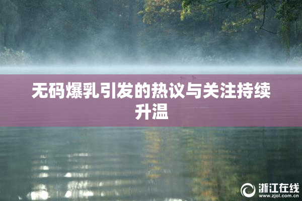 无码爆乳引发的热议与关注持续升温