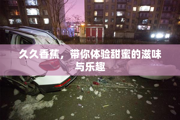 久久香蕉，带你体验甜蜜的滋味与乐趣