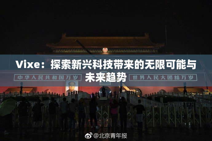 Vixe：探索新兴科技带来的无限可能与未来趋势