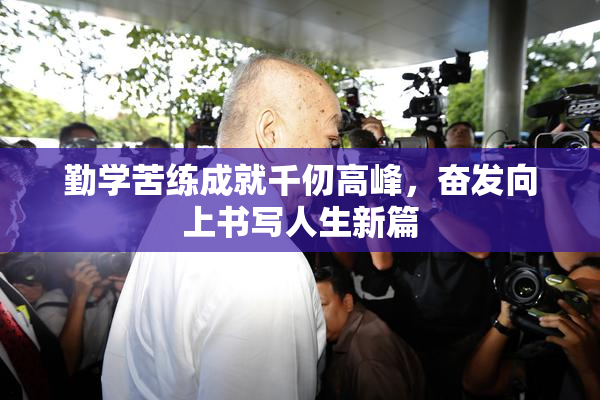 勤学苦练成就千仞高峰，奋发向上书写人生新篇