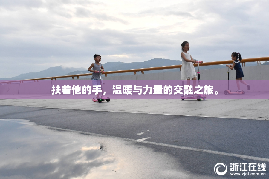 扶着他的手，温暖与力量的交融之旅。
