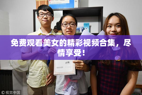 免费观看美女的精彩视频合集，尽情享受！