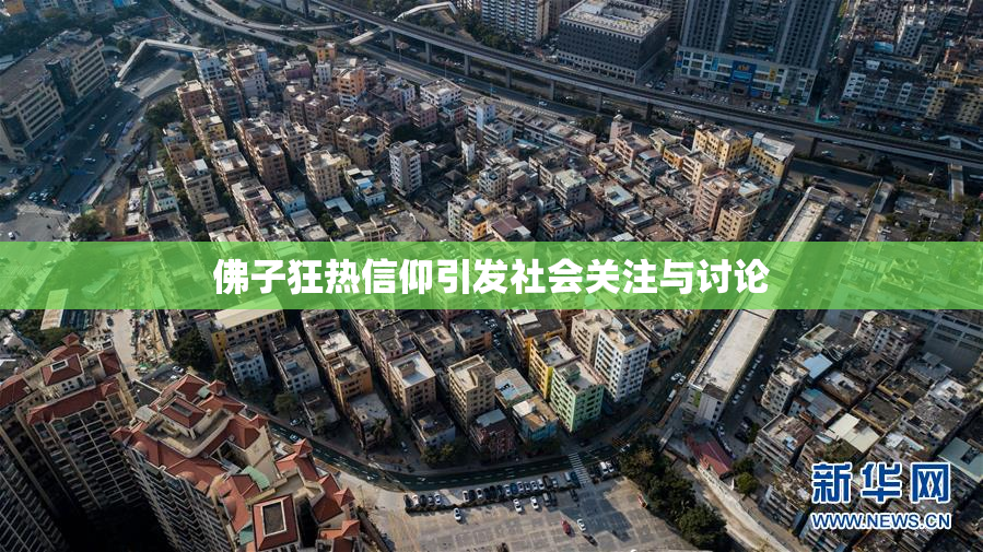 佛子狂热信仰引发社会关注与讨论