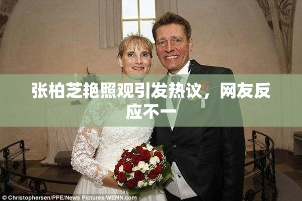 张柏芝艳照观引发热议，网友反应不一