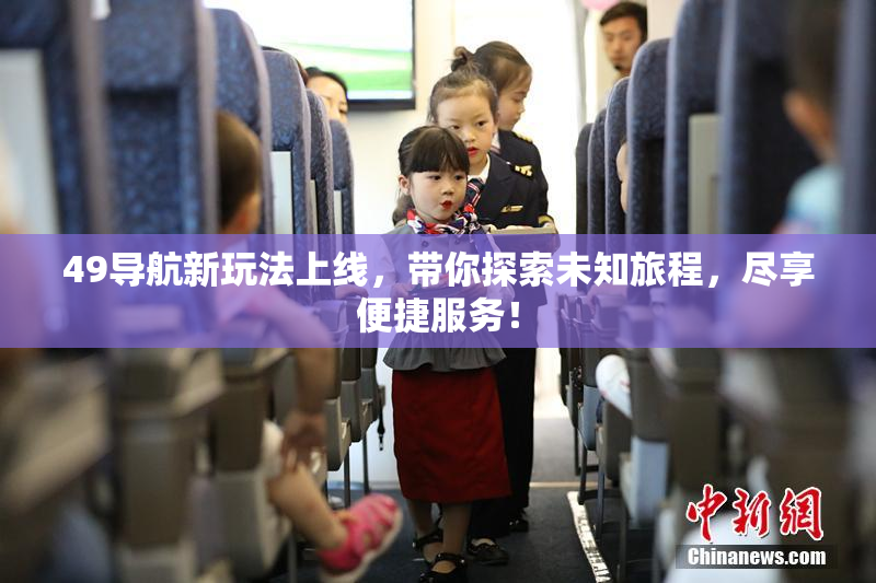 49导航新玩法上线，带你探索未知旅程，尽享便捷服务！
