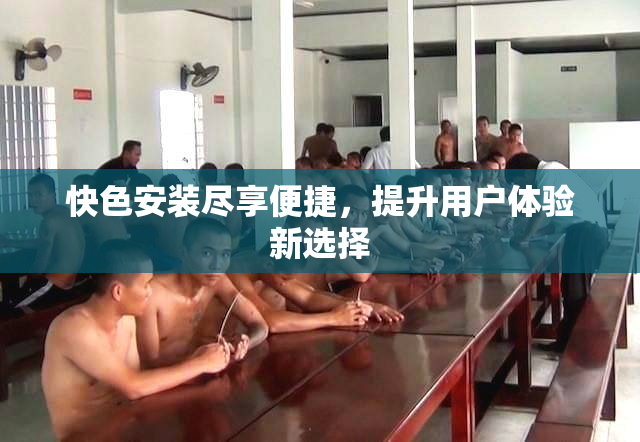 快色安装尽享便捷，提升用户体验新选择