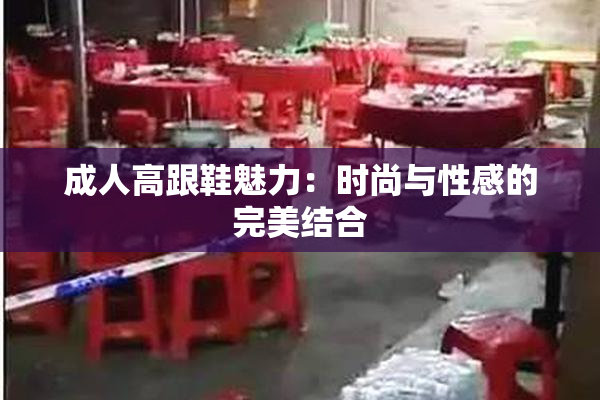成人高跟鞋魅力：时尚与性感的完美结合