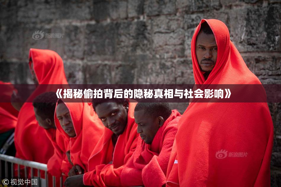 《揭秘偷拍背后的隐秘真相与社会影响》