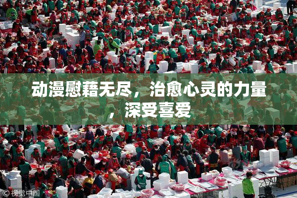 动漫慰藉无尽，治愈心灵的力量，深受喜爱