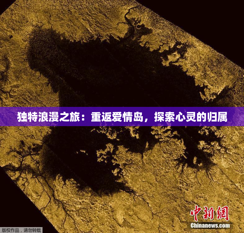 独特浪漫之旅：重返爱情岛，探索心灵的归属