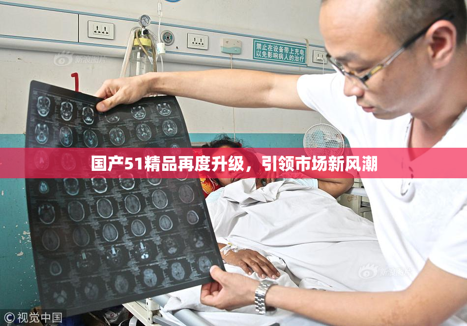 国产51精品再度升级，引领市场新风潮