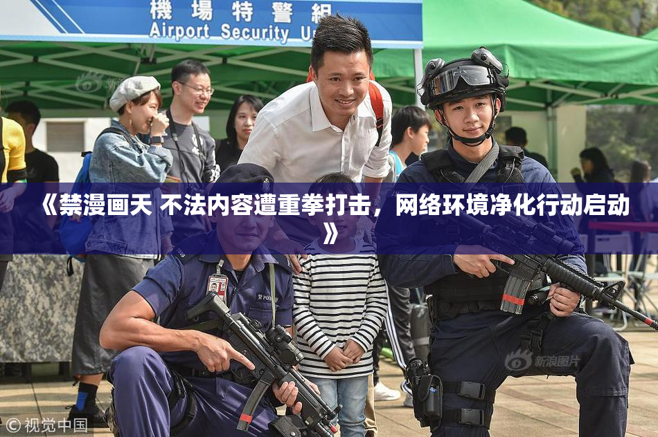 《禁漫画天 不法内容遭重拳打击，网络环境净化行动启动》