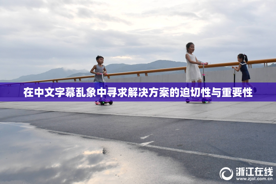 在中文字幕乱象中寻求解决方案的迫切性与重要性