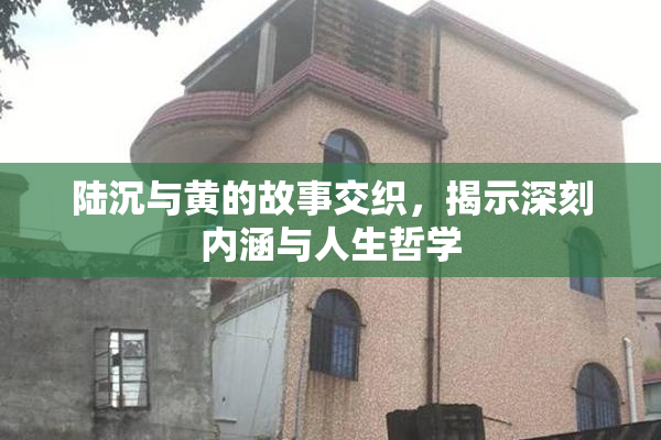 陆沉与黄的故事交织，揭示深刻内涵与人生哲学