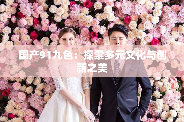 国产91九色：探索多元文化与创新之美