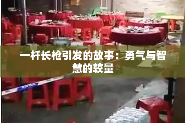 一杆长枪引发的故事：勇气与智慧的较量