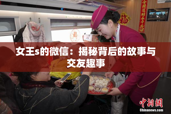 女王s的微信：揭秘背后的故事与交友趣事