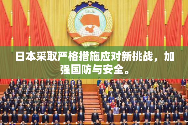 日本采取严格措施应对新挑战，加强国防与安全。