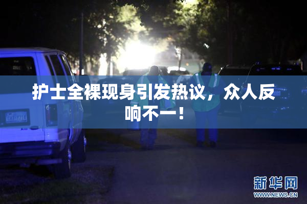 护士全裸现身引发热议，众人反响不一！