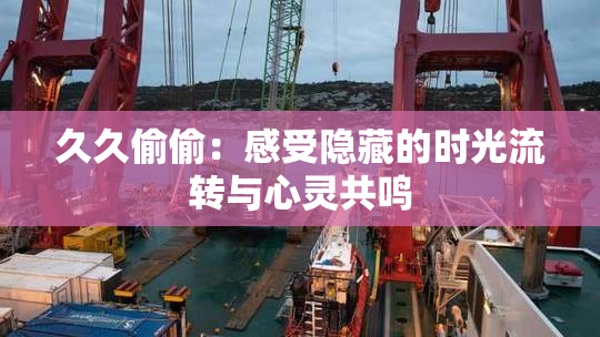 久久偷偷：感受隐藏的时光流转与心灵共鸣