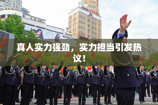 真人实力强劲，实力担当引发热议！