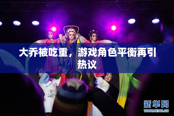大乔被吃重，游戏角色平衡再引热议
