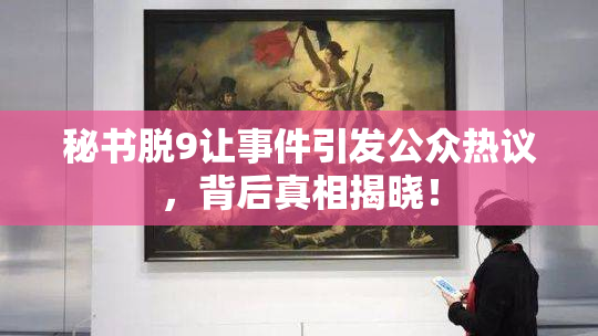 秘书脱9让事件引发公众热议，背后真相揭晓！
