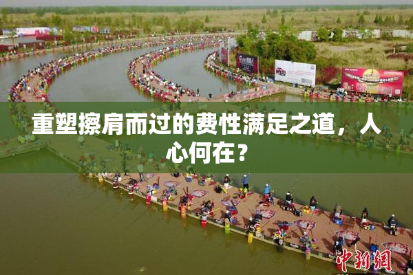 重塑擦肩而过的费性满足之道，人心何在？