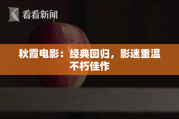 秋霞电影：经典回归，影迷重温不朽佳作