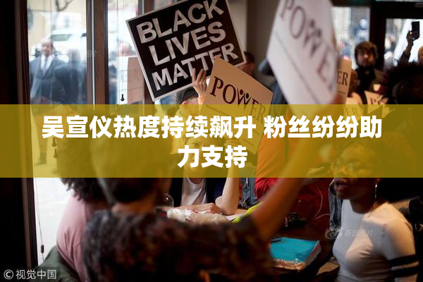 吴宣仪热度持续飙升 粉丝纷纷助力支持