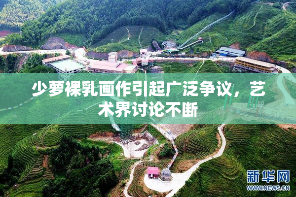 少萝裸乳画作引起广泛争议，艺术界讨论不断