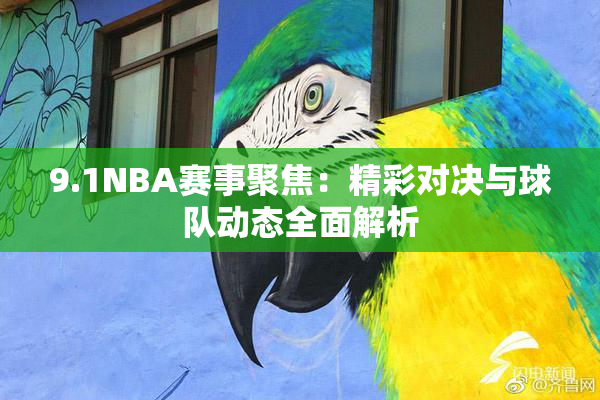 9.1NBA赛事聚焦：精彩对决与球队动态全面解析