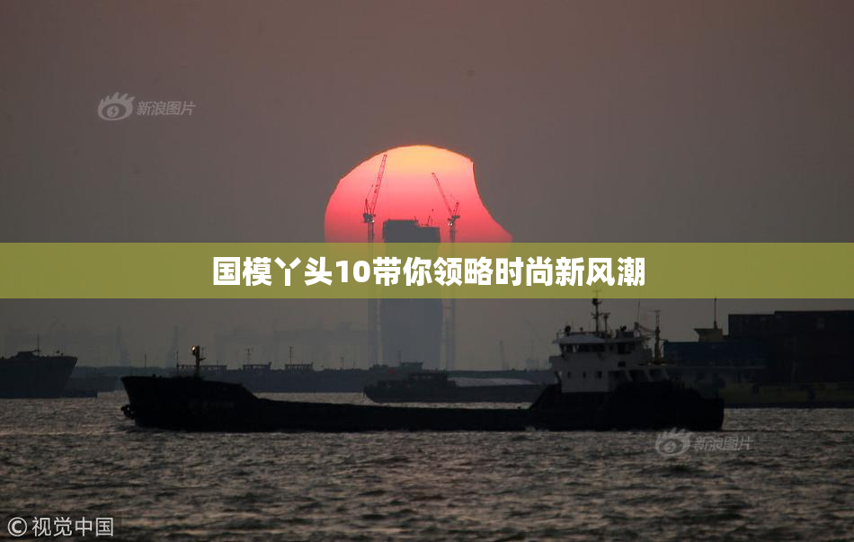 国模丫头10带你领略时尚新风潮