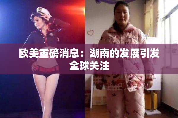 欧美重磅消息：湖南的发展引发全球关注