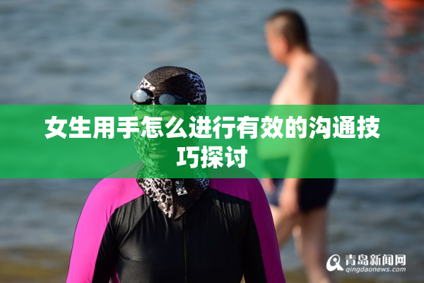 女生用手怎么进行有效的沟通技巧探讨