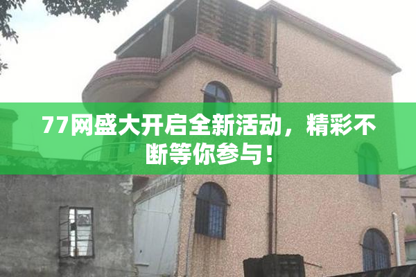 77网盛大开启全新活动，精彩不断等你参与！
