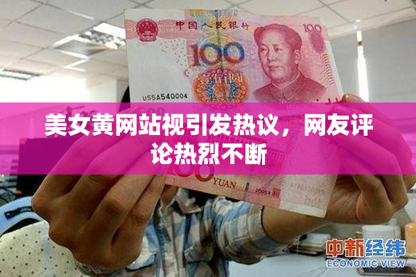 美女黄网站视引发热议，网友评论热烈不断