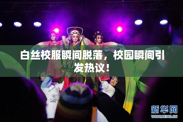 白丝校服瞬间脱落，校园瞬间引发热议！
