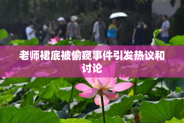 老师裙底被偷窥事件引发热议和讨论