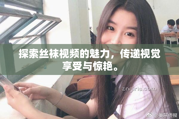 探索丝袜视频的魅力，传递视觉享受与惊艳。