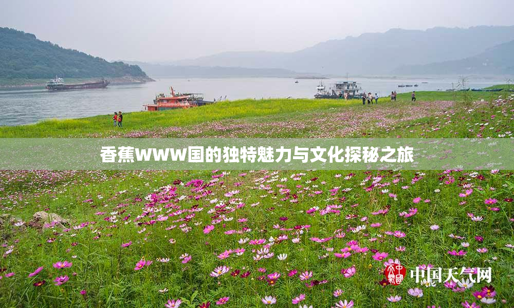香蕉WWW国的独特魅力与文化探秘之旅