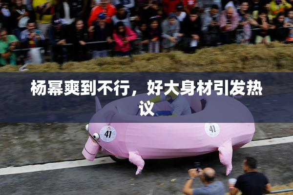 杨幂爽到不行，好大身材引发热议
